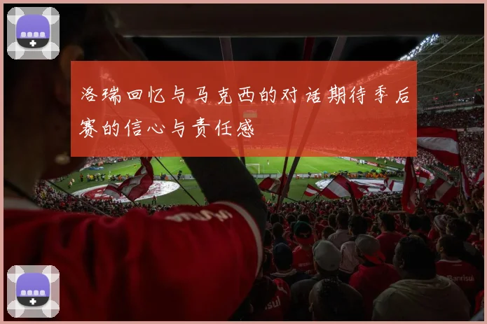 洛瑞回忆与马克西的对话期待季后赛的信心与责任感