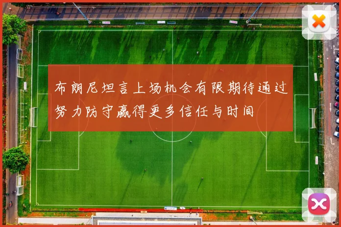 布朗尼坦言上场机会有限期待通过努力防守赢得更多信任与时间