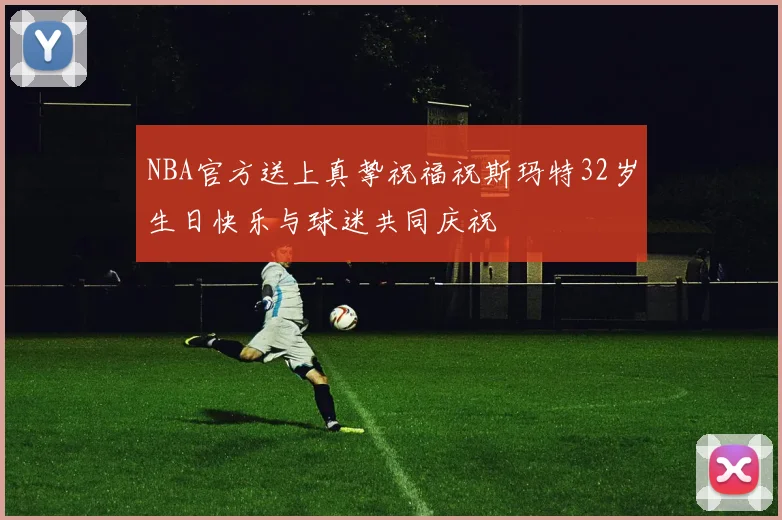 NBA官方送上真挚祝福祝斯玛特32岁生日快乐与球迷共同庆祝