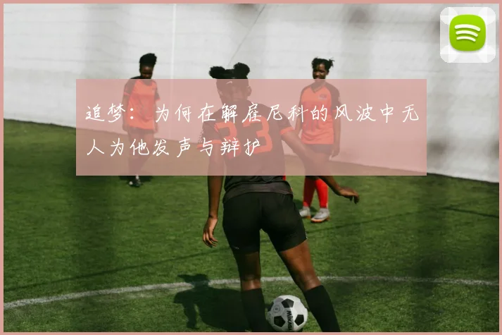 追梦：为何在解雇尼科的风波中无人为他发声与辩护