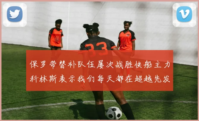 保罗带替补队伍屡次战胜快船主力科林斯表示我们每天都在超越先发